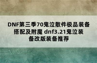 DNF第三季70鬼泣散件极品装备搭配及附魔 dnf3.21鬼泣装备改版装备推荐